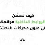 كيف تحسن الروابط الداخلية موقعك في عيون محركات البحث؟